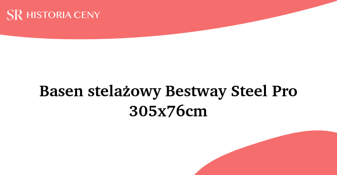 Basen stelażowy Bestway Steel Pro 305x76cm - historia ceny