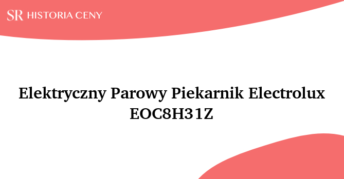 Elektryczny Parowy Piekarnik Electrolux EOC8H31Z - historia ceny