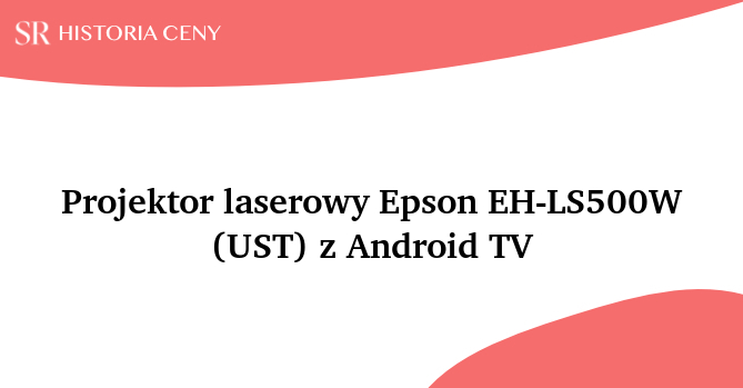 Projektor laserowy Epson EH-LS500W (UST) z Android TV - historia ceny