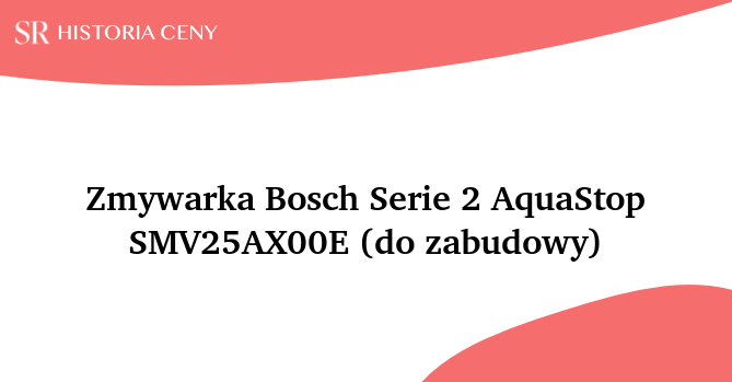 Zmywarka Bosch Serie 2 AquaStop SMV25AX00E (do zabudowy) - historia ceny