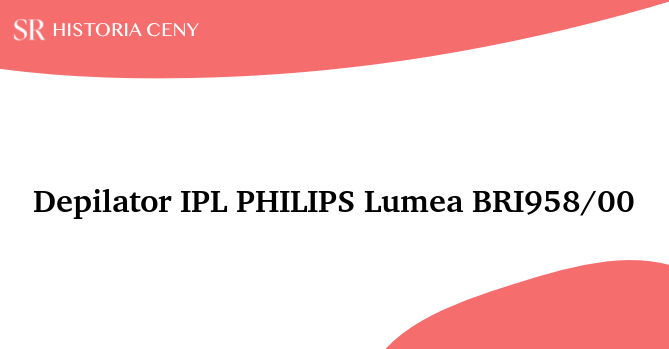 Depilator IPL PHILIPS Lumea BRI958/00 - historia ceny