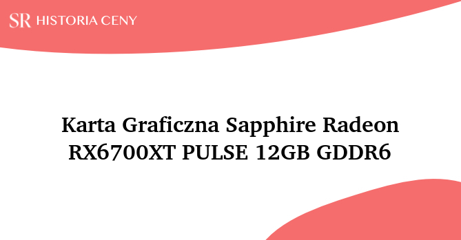 Karta Graficzna Sapphire Radeon RX6700XT PULSE 12GB GDDR6 - historia ceny