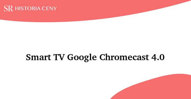 Smart TV Google Chromecast 4.0 - historia ceny