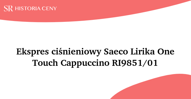 Ekspres ciśnieniowy Saeco Lirika One Touch Cappuccino RI9851/01 - historia ceny